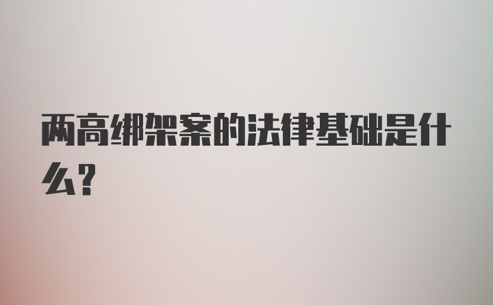 两高绑架案的法律基础是什么?