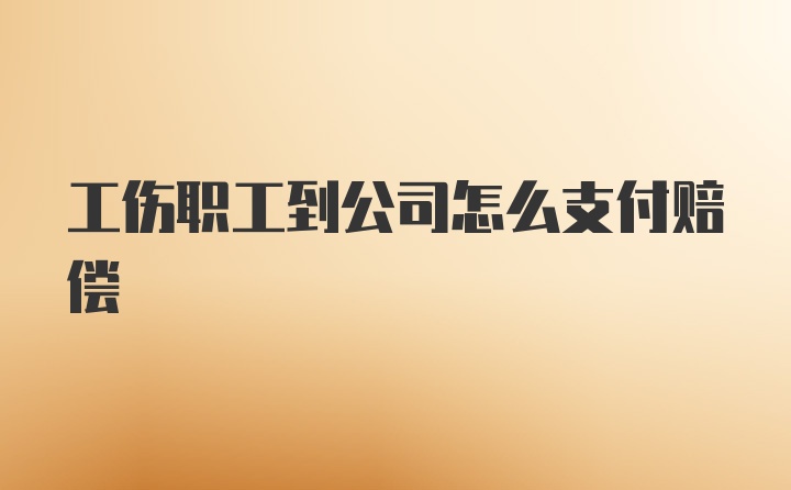 工伤职工到公司怎么支付赔偿