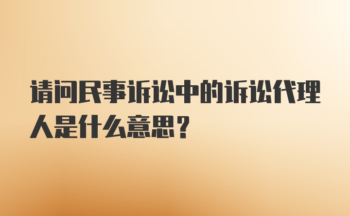 请问民事诉讼中的诉讼代理人是什么意思？