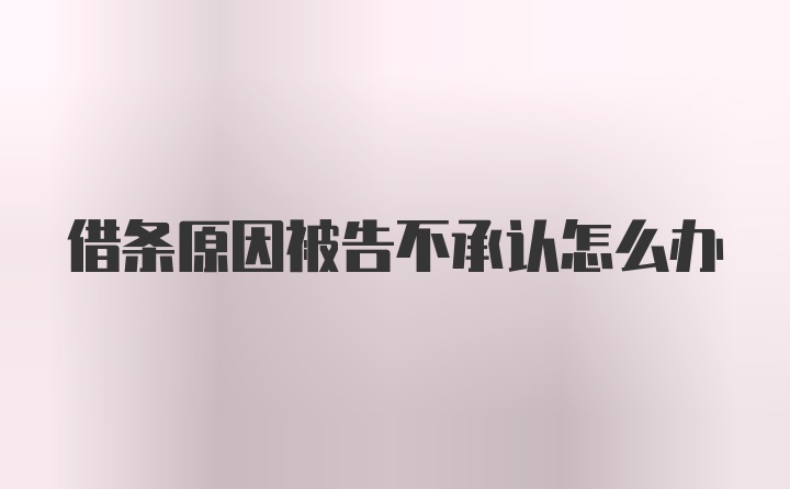 借条原因被告不承认怎么办