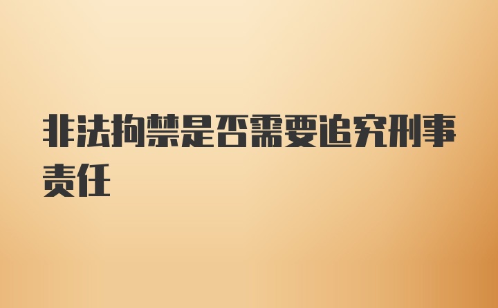 非法拘禁是否需要追究刑事责任