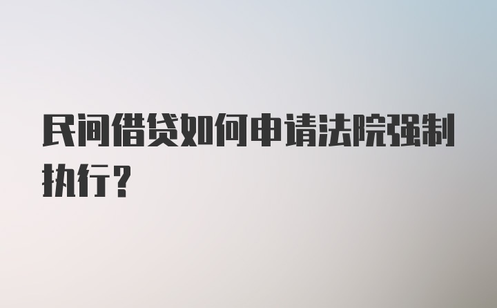 民间借贷如何申请法院强制执行？