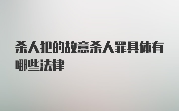 杀人犯的故意杀人罪具体有哪些法律