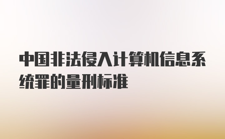 中国非法侵入计算机信息系统罪的量刑标准