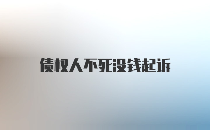 债权人不死没钱起诉