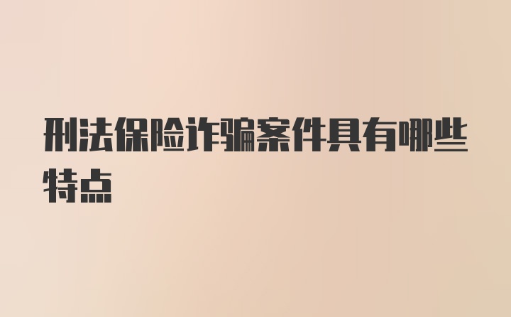 刑法保险诈骗案件具有哪些特点