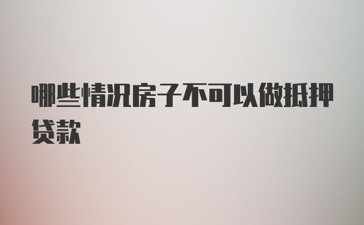 哪些情况房子不可以做抵押贷款