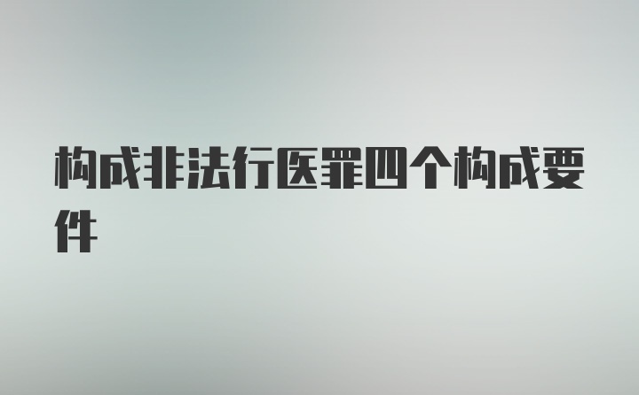 构成非法行医罪四个构成要件