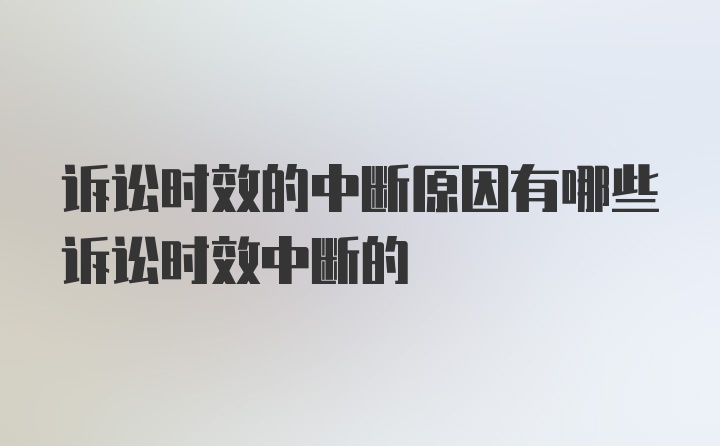 诉讼时效的中断原因有哪些诉讼时效中断的