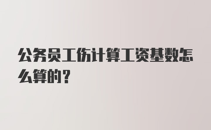 公务员工伤计算工资基数怎么算的？