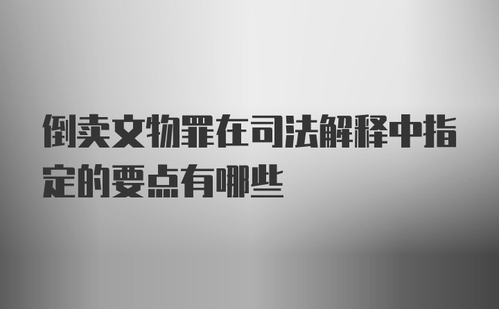 倒卖文物罪在司法解释中指定的要点有哪些