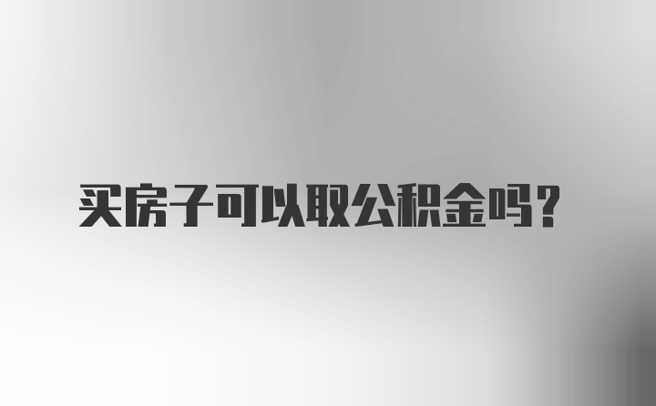 买房子可以取公积金吗?