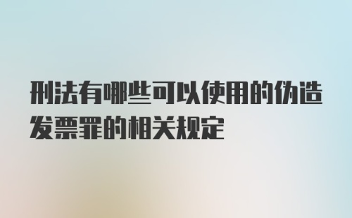 刑法有哪些可以使用的伪造发票罪的相关规定