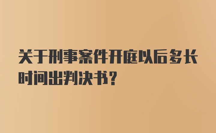 关于刑事案件开庭以后多长时间出判决书？