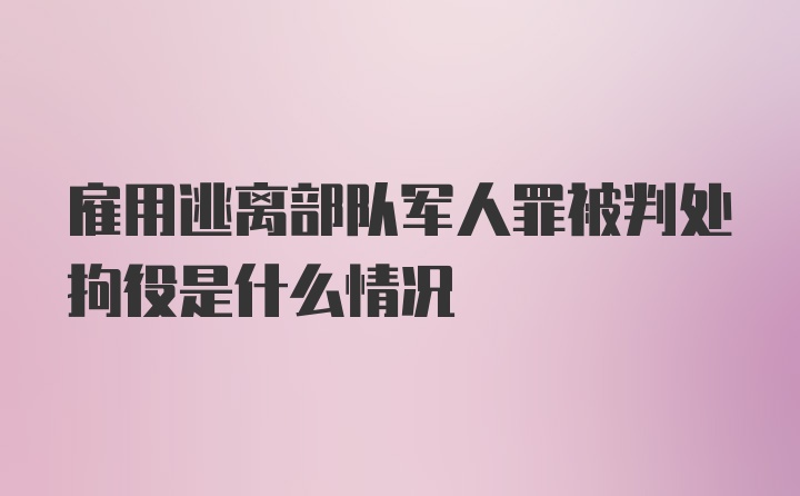 雇用逃离部队军人罪被判处拘役是什么情况