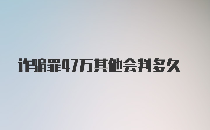 诈骗罪47万其他会判多久