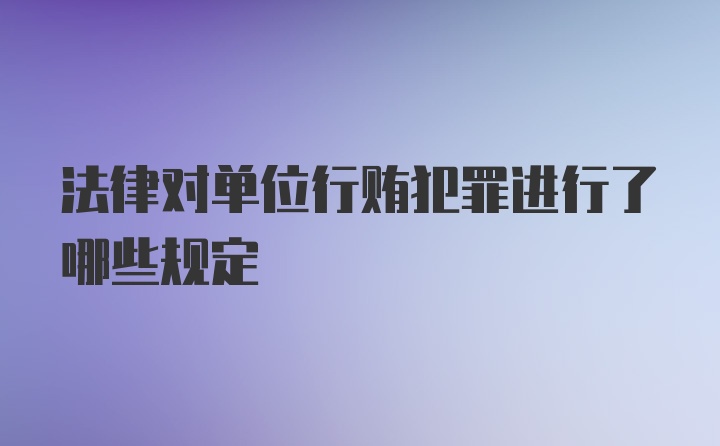 法律对单位行贿犯罪进行了哪些规定