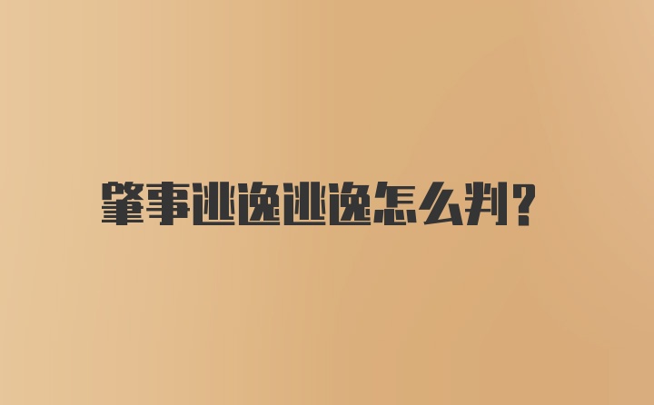 肇事逃逸逃逸怎么判？