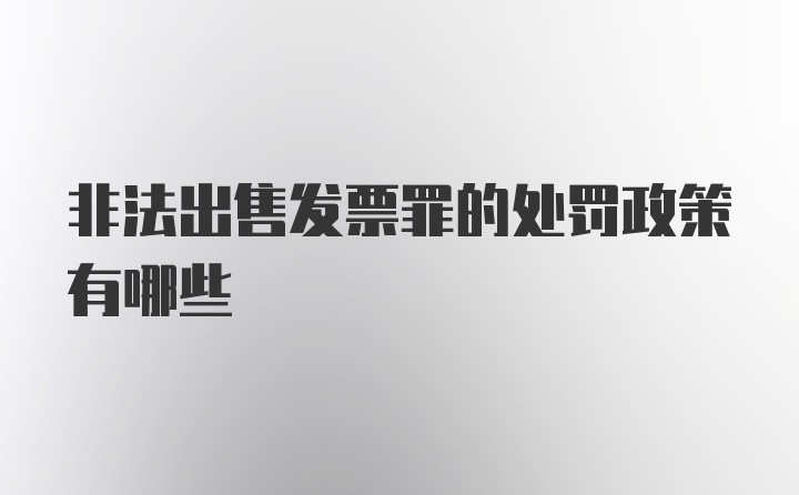 非法出售发票罪的处罚政策有哪些