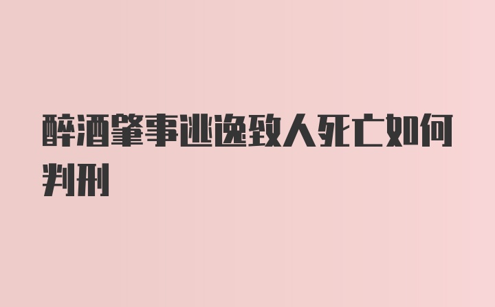 醉酒肇事逃逸致人死亡如何判刑