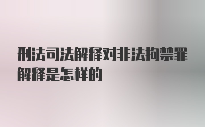 刑法司法解释对非法拘禁罪解释是怎样的