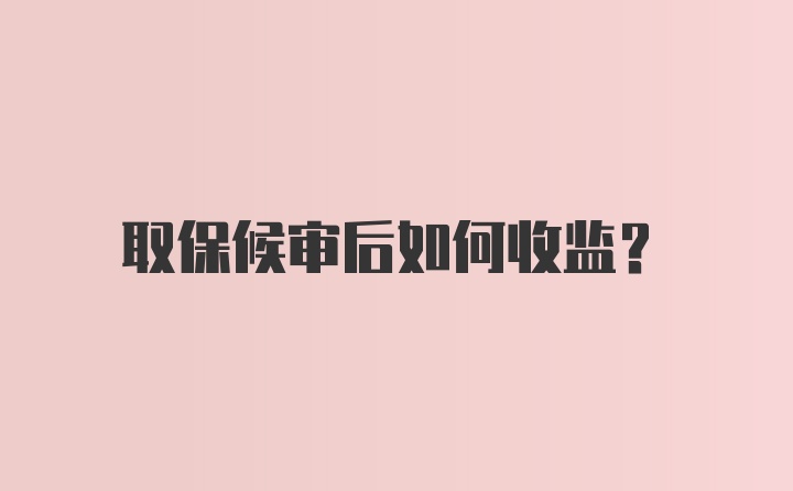 取保候审后如何收监？