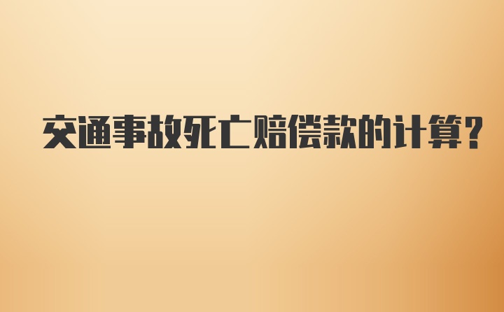 交通事故死亡赔偿款的计算？