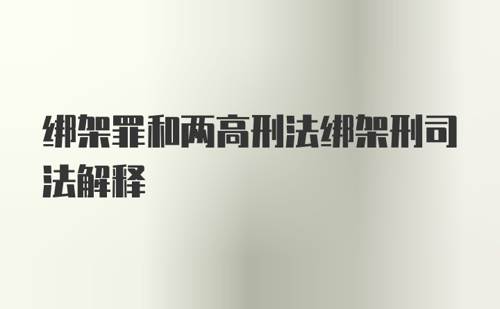 绑架罪和两高刑法绑架刑司法解释