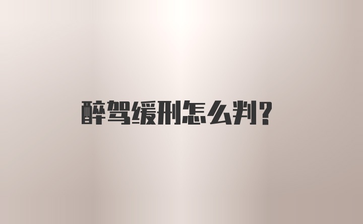 醉驾缓刑怎么判？