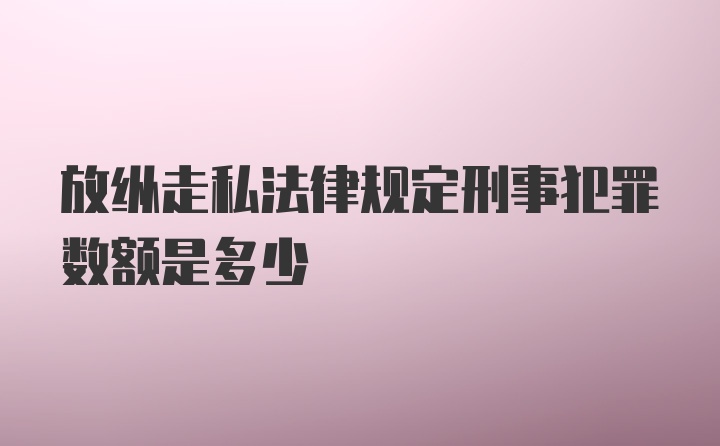 放纵走私法律规定刑事犯罪数额是多少