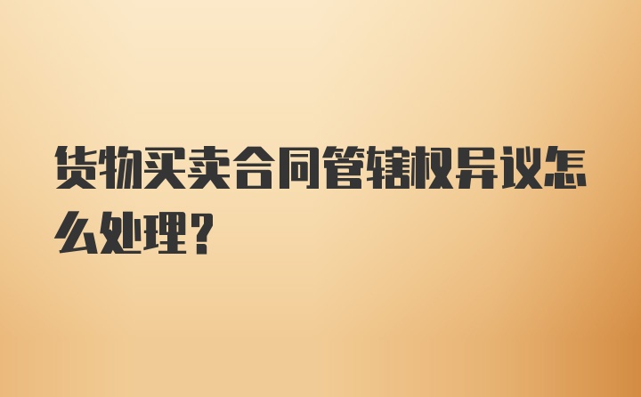 货物买卖合同管辖权异议怎么处理？