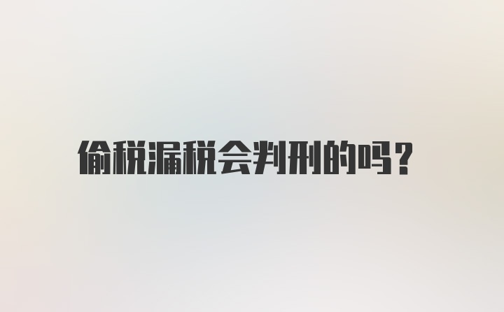 偷税漏税会判刑的吗？