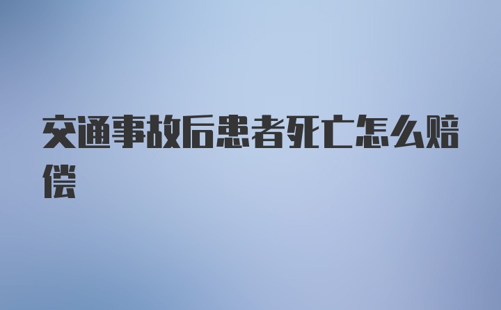 交通事故后患者死亡怎么赔偿