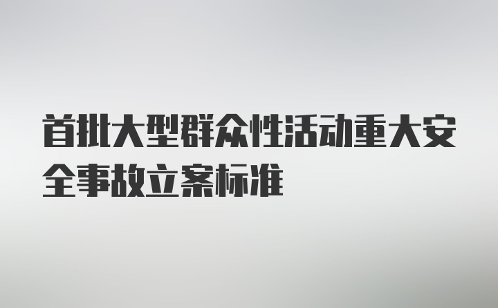 首批大型群众性活动重大安全事故立案标准