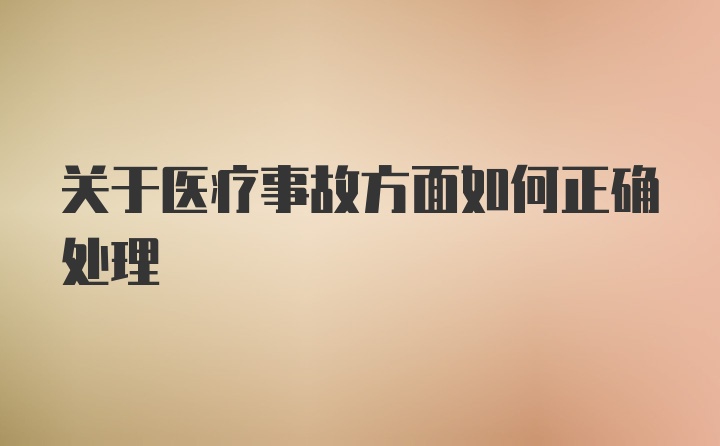 关于医疗事故方面如何正确处理