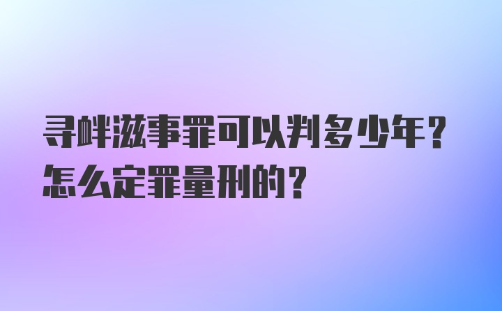 寻衅滋事罪可以判多少年？怎么定罪量刑的？