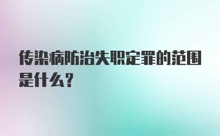 传染病防治失职定罪的范围是什么？