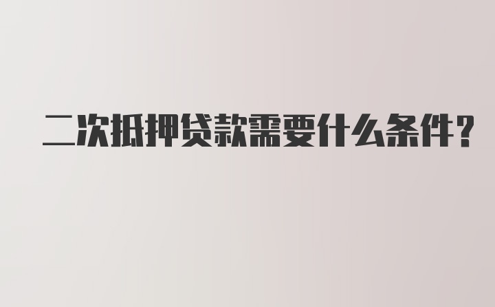 二次抵押贷款需要什么条件？