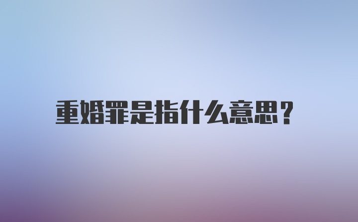 重婚罪是指什么意思？