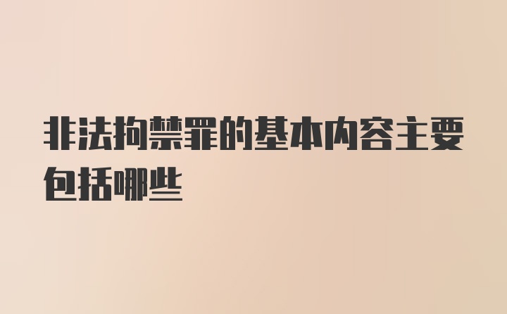 非法拘禁罪的基本内容主要包括哪些