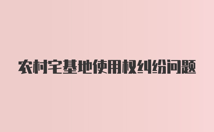 农村宅基地使用权纠纷问题