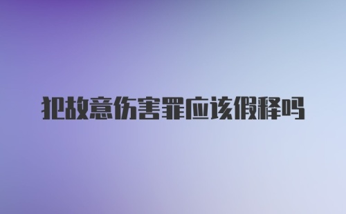 犯故意伤害罪应该假释吗