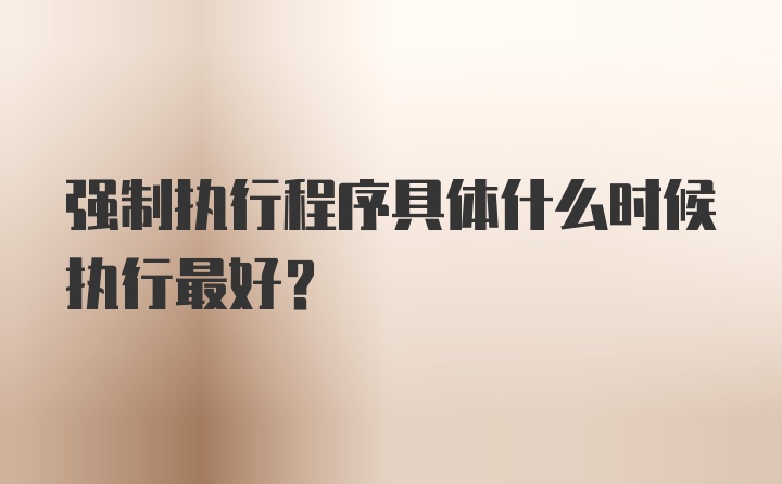 强制执行程序具体什么时候执行最好？