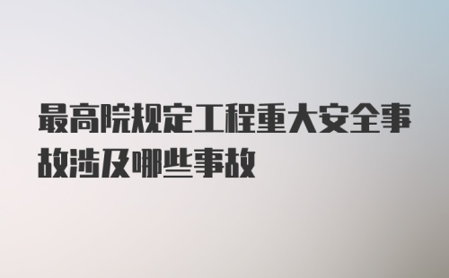 最高院规定工程重大安全事故涉及哪些事故