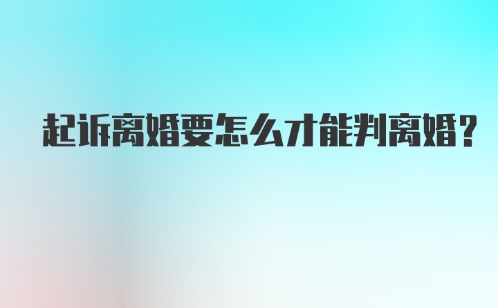 起诉离婚要怎么才能判离婚？