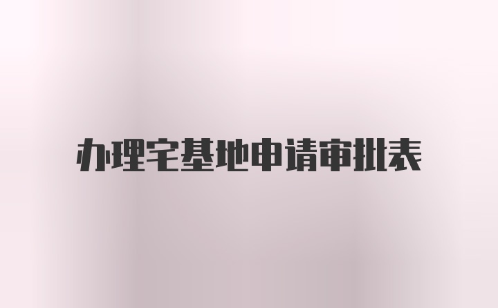 办理宅基地申请审批表