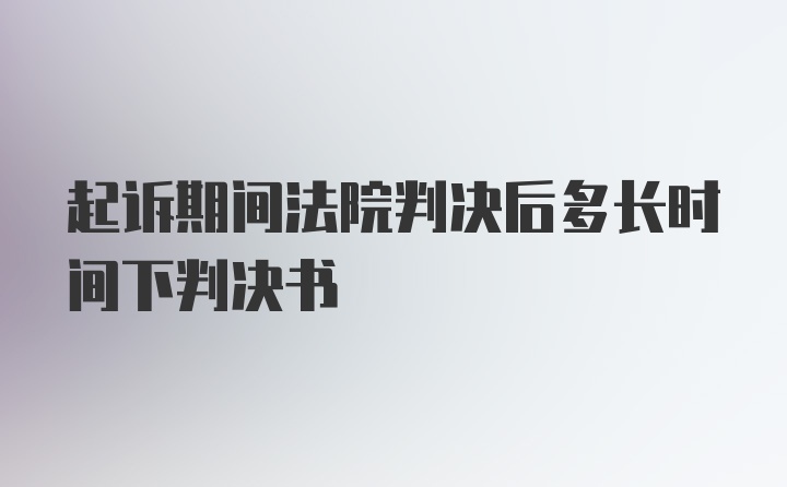 起诉期间法院判决后多长时间下判决书