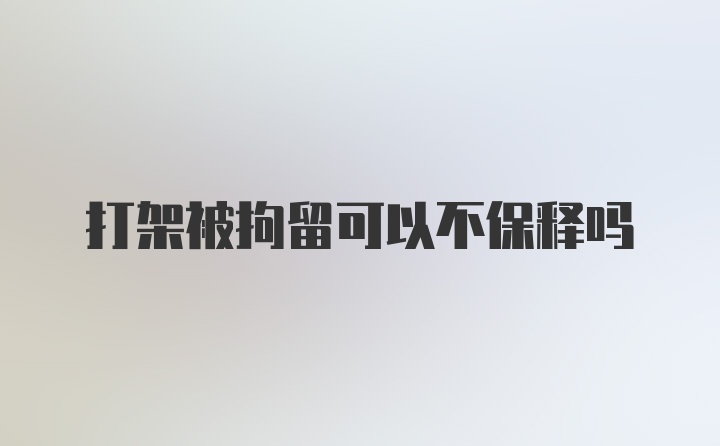 打架被拘留可以不保释吗