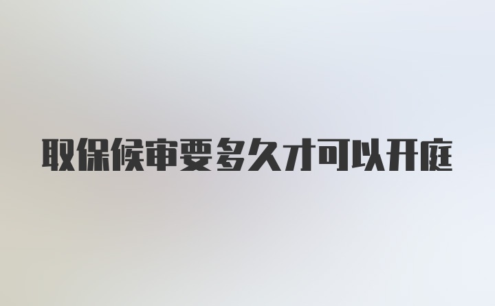 取保候审要多久才可以开庭