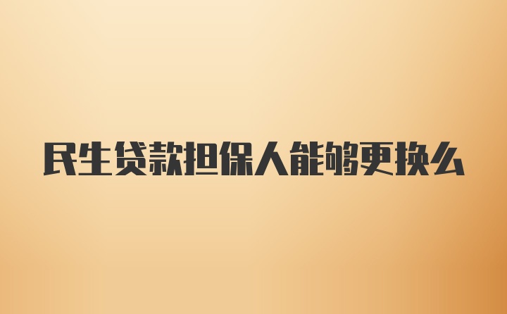 民生贷款担保人能够更换么